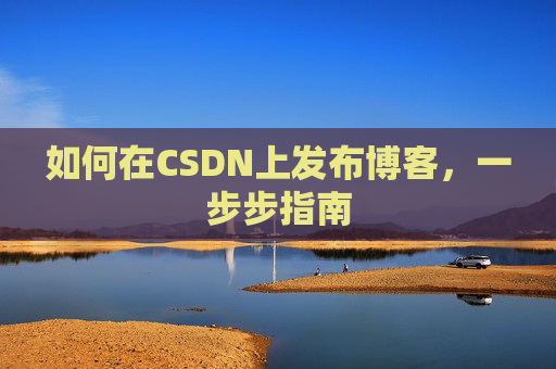 如何在CSDN上发布博客，一步步指南